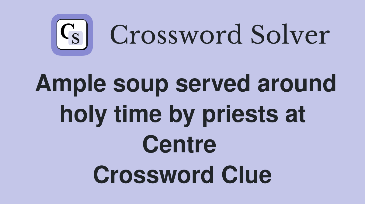 Ample soup served around holy time by priests at Centre  Crossword Clue