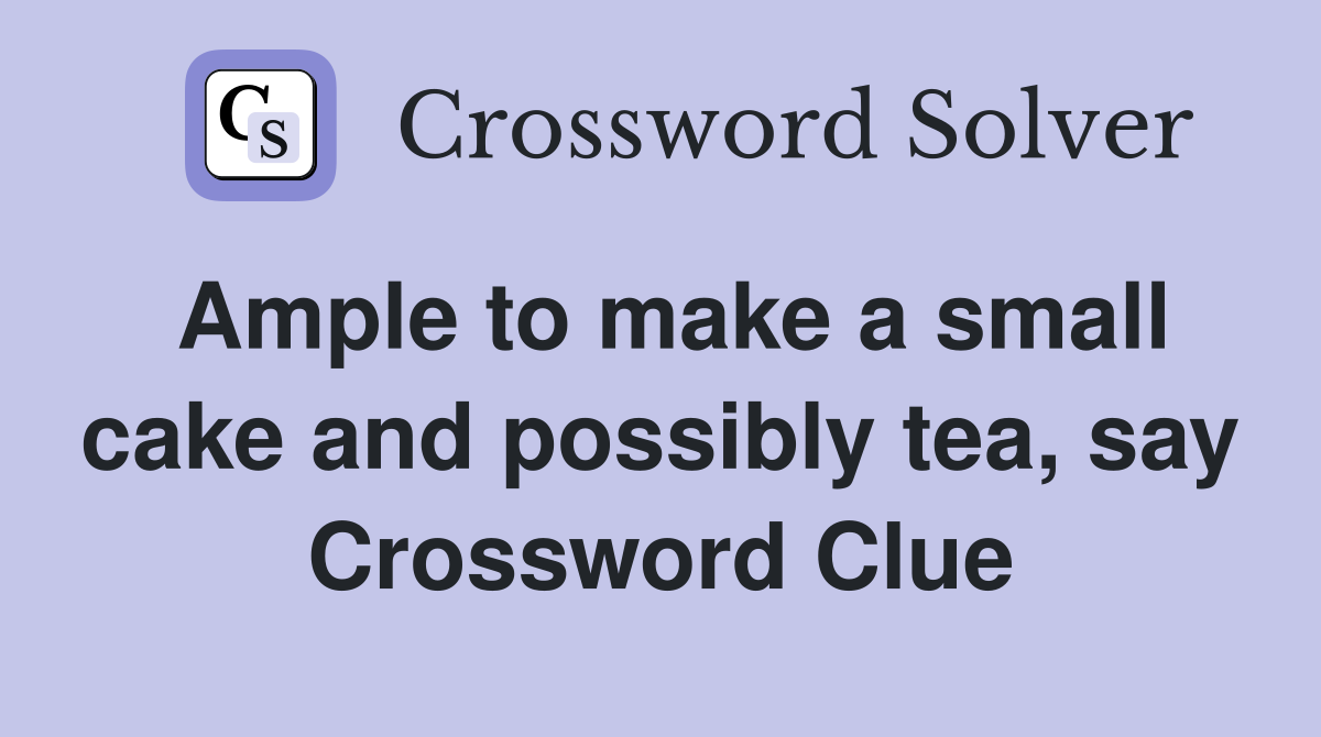 Ample to make a small cake and possibly tea, say Crossword Clue