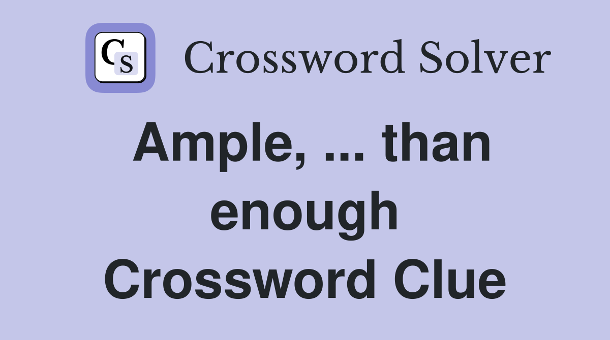 Ample, ... than enough Crossword Clue