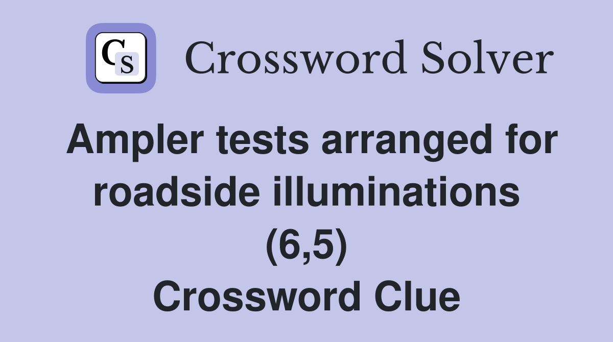Ampler tests arranged for roadside illuminations (6,5) Crossword Clue