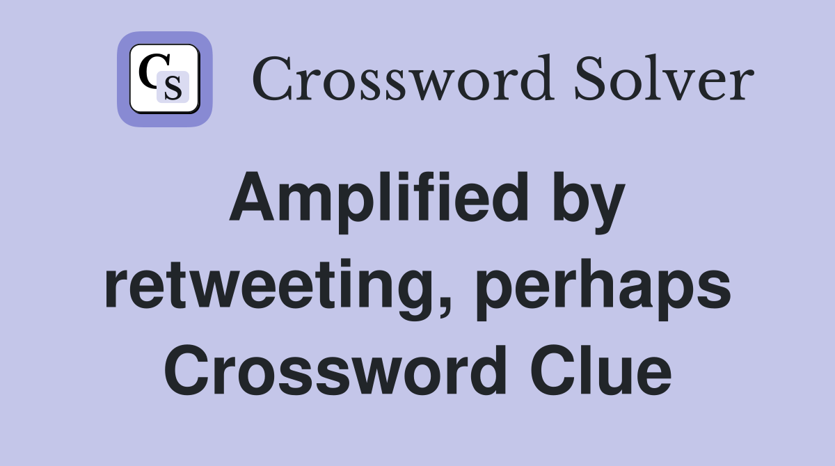 Amplified by retweeting, perhaps Crossword Clue