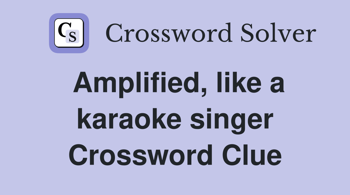 Amplified, like a karaoke singer Crossword Clue