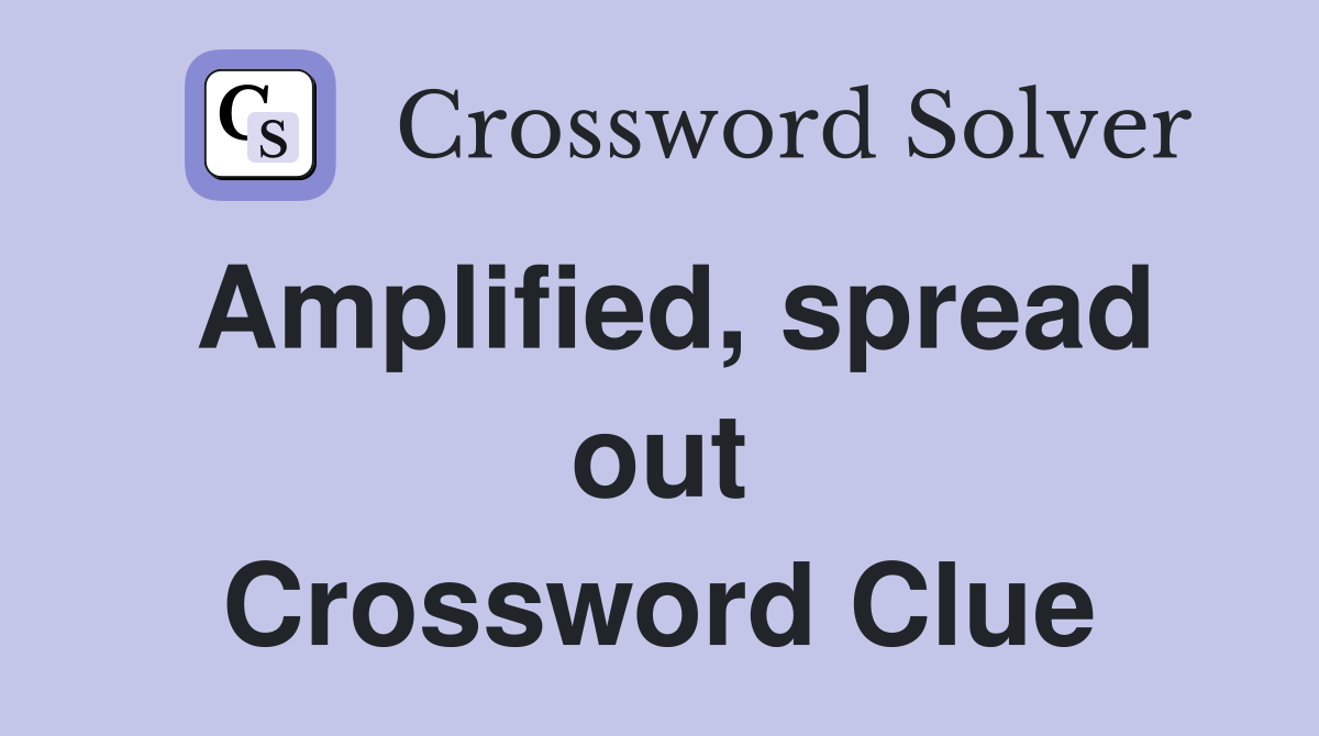 Amplified, spread out Crossword Clue