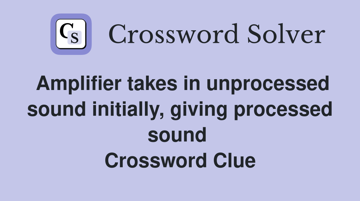 Amplifier takes in unprocessed sound initially, giving processed sound  Crossword Clue
