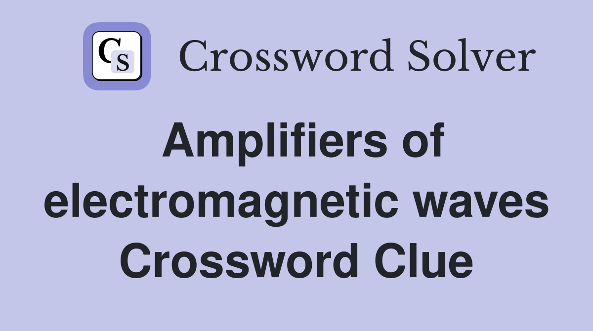 Amplifiers of electromagnetic waves Crossword Clue