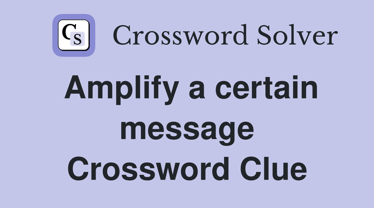 Amplify a certain message Crossword Clue
