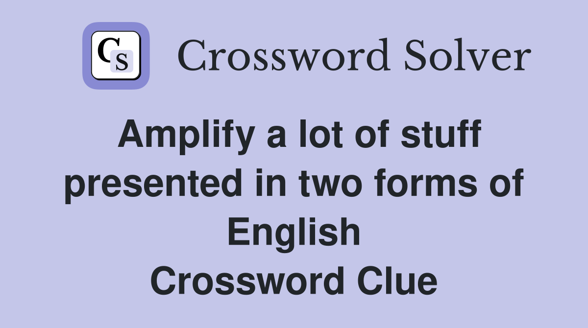 Amplify a lot of stuff presented in two forms of English Crossword Clue