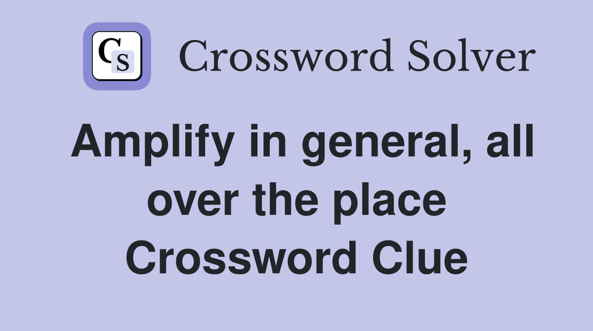 Amplify in general, all over the place Crossword Clue