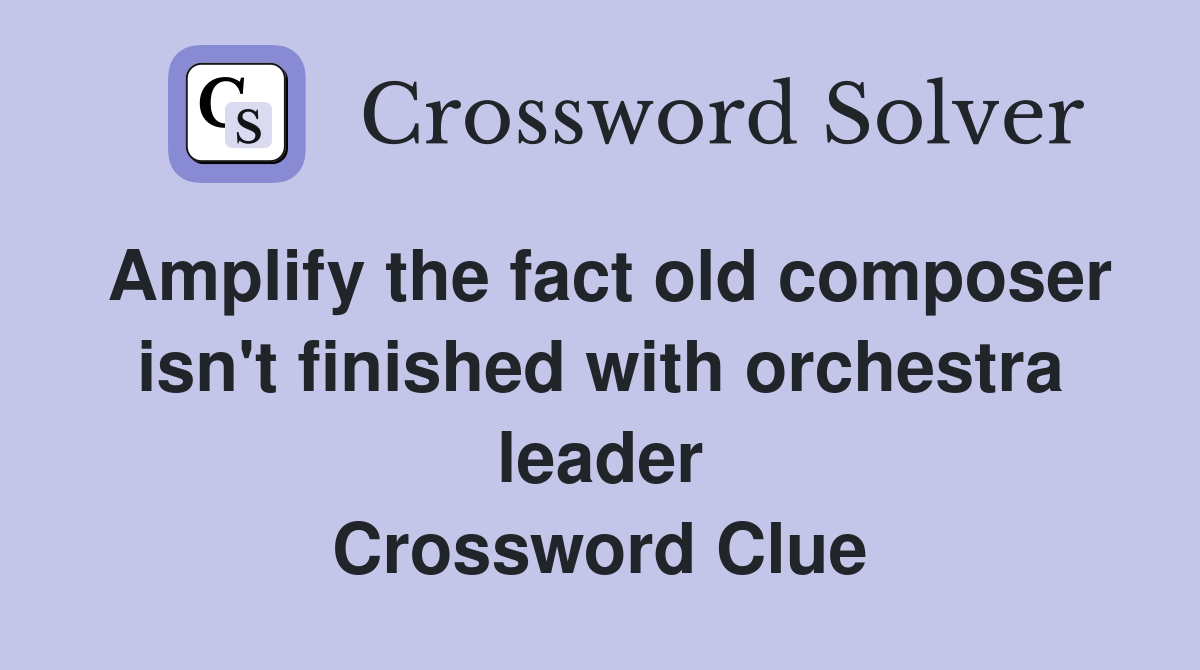 Amplify the fact old composer isn't finished with orchestra leader Crossword Clue