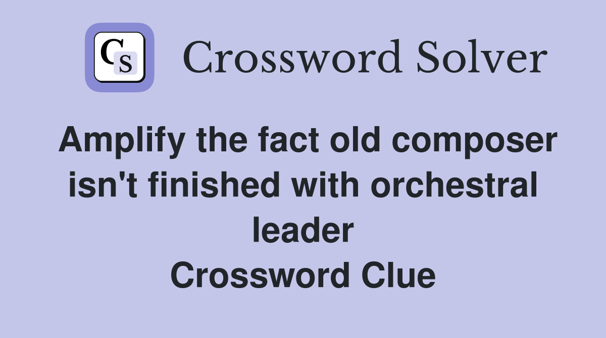 Amplify the fact old composer isn't finished with orchestral leader Crossword Clue