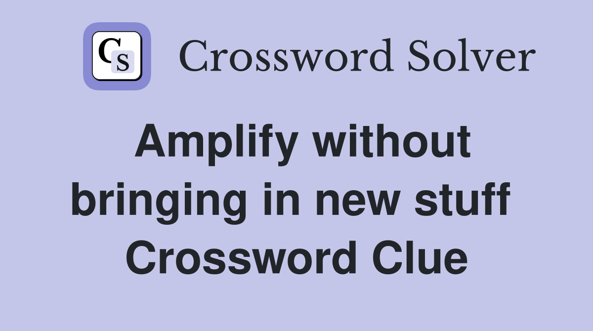 Amplify without bringing in new stuff  Crossword Clue