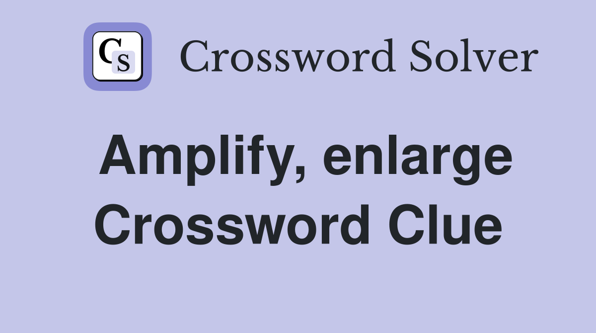 Amplify, enlarge Crossword Clue