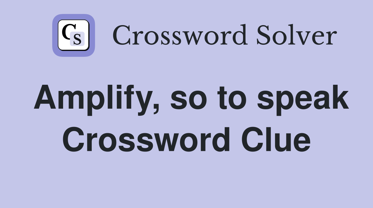 Amplify, so to speak Crossword Clue
