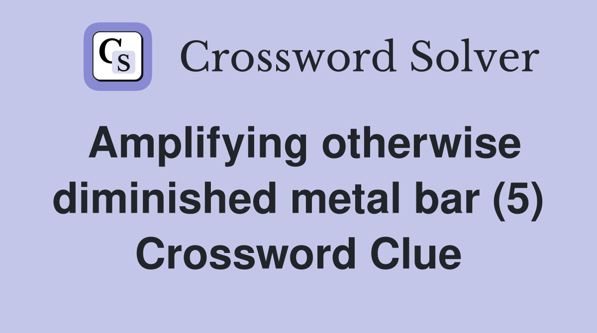 Amplifying otherwise diminished metal bar (5) Crossword Clue