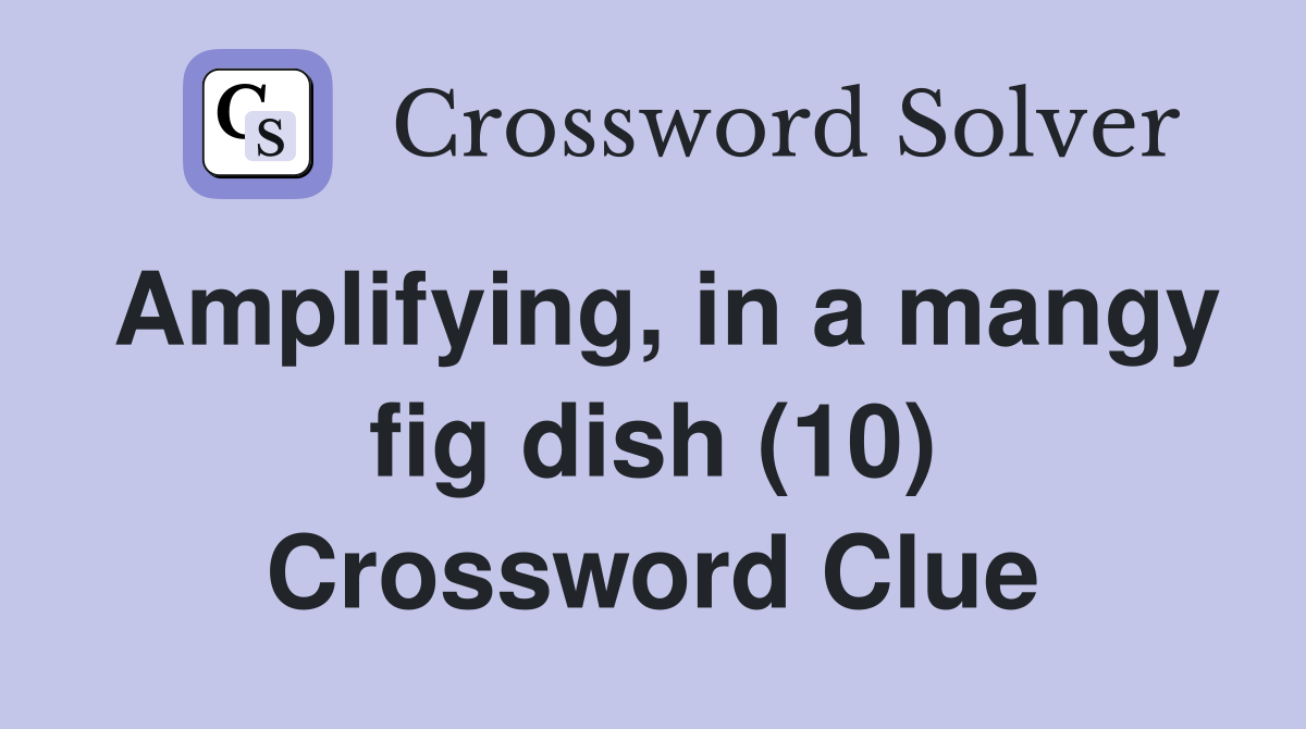 Amplifying, in a mangy fig dish (10) Crossword Clue