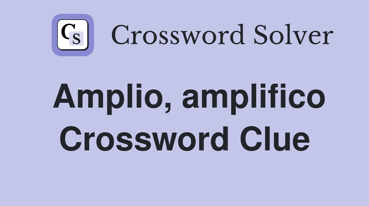Amplio, amplifico Crossword Clue