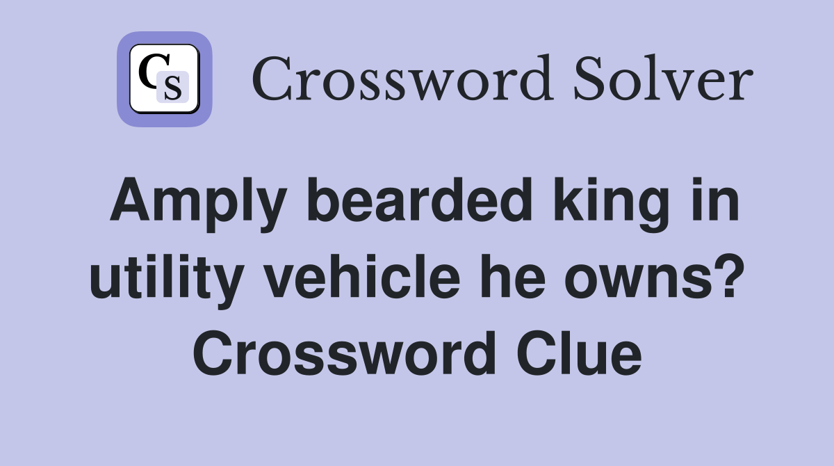 Amply bearded king in utility vehicle he owns? Crossword Clue