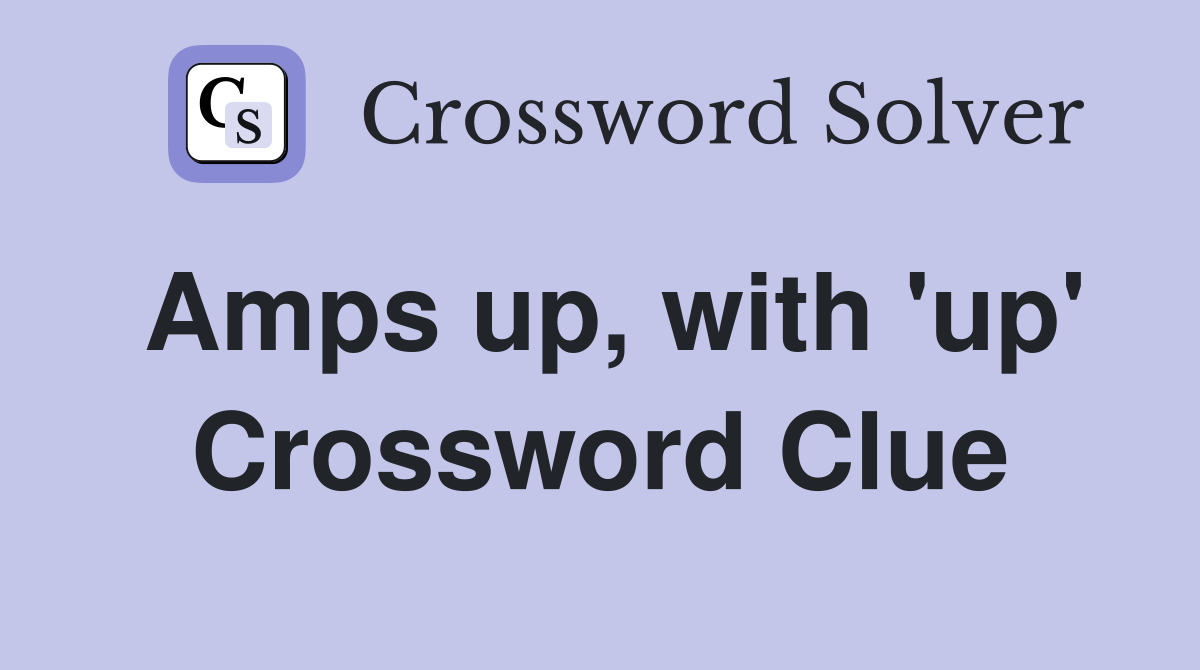 Amps up, with 'up' Crossword Clue