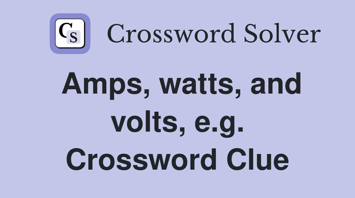 Amps, watts, and volts, e.g. Crossword Clue