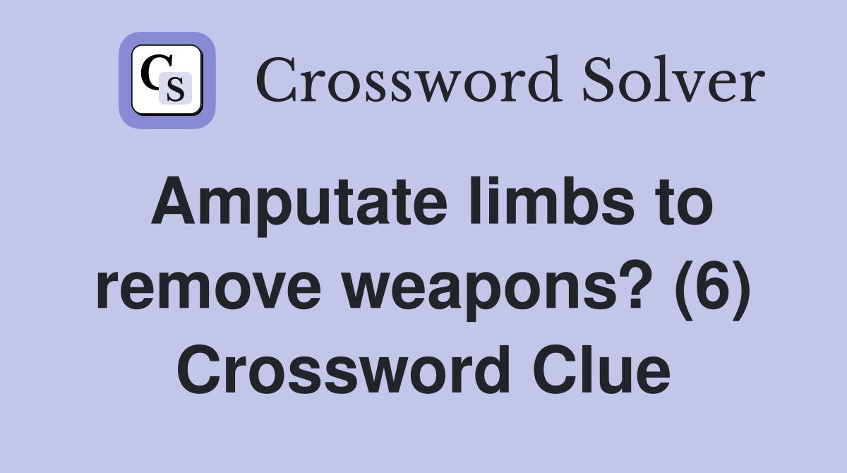 Amputate limbs to remove weapons? (6) Crossword Clue
