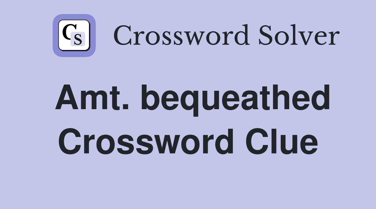 Amt. bequeathed Crossword Clue