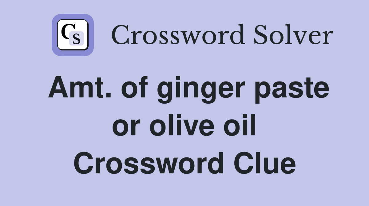 Amt. of ginger paste or olive oil Crossword Clue
