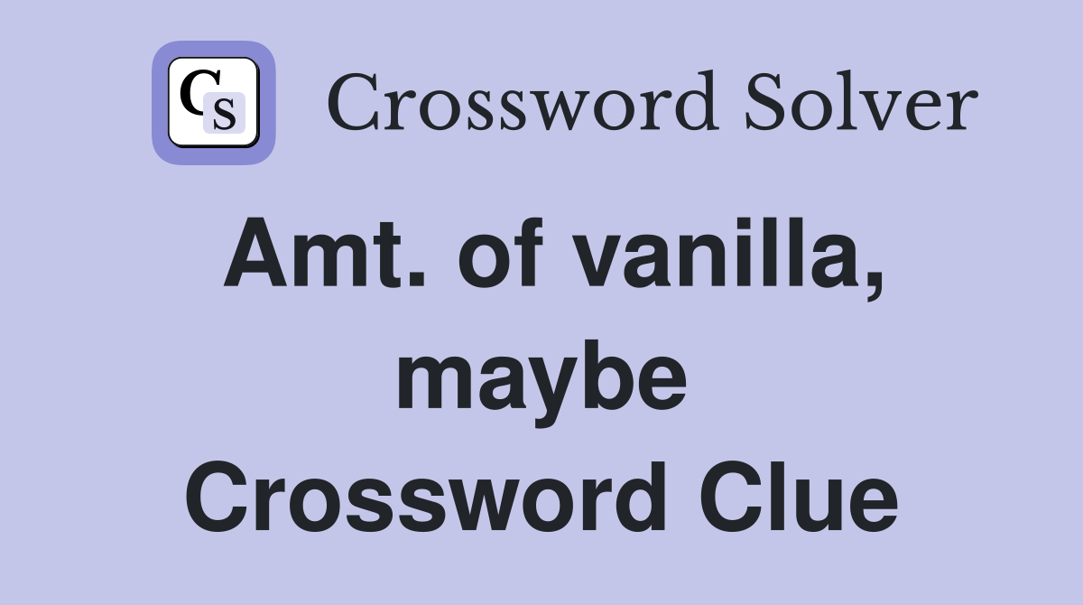 Amt. of vanilla, maybe Crossword Clue