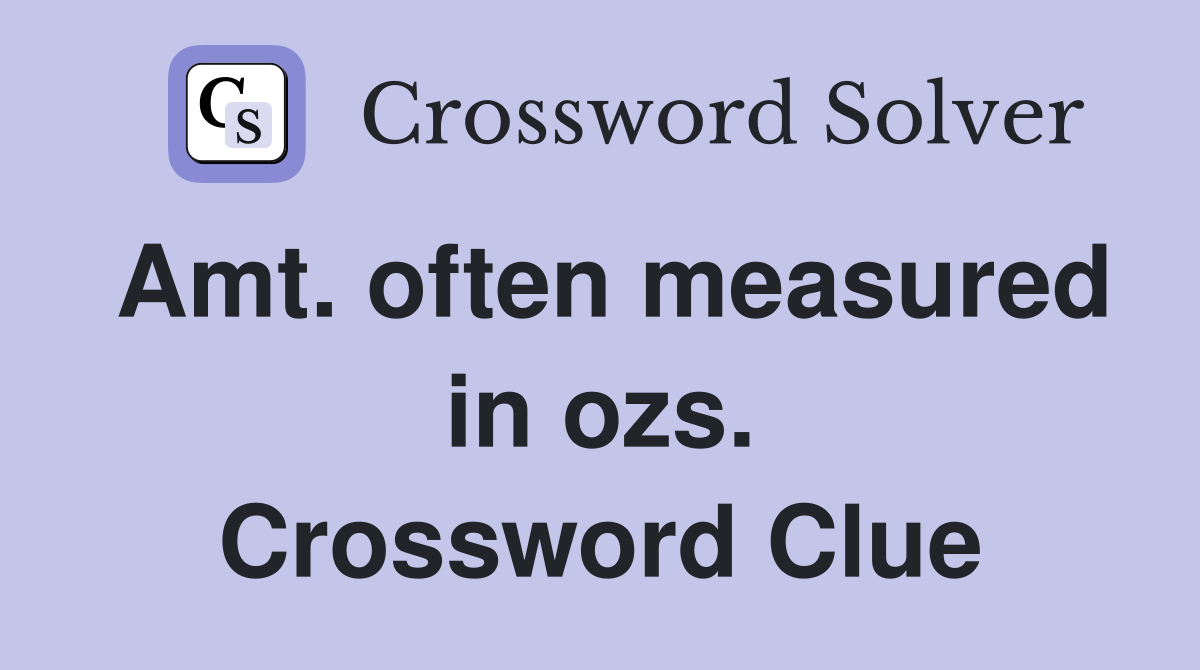 Amt. often measured in ozs. Crossword Clue
