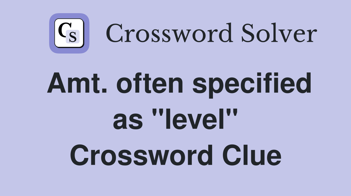 Amt. often specified as ''level'' Crossword Clue