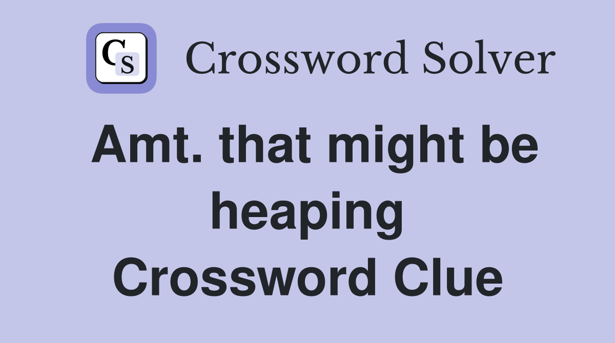 Amt. that might be heaping Crossword Clue