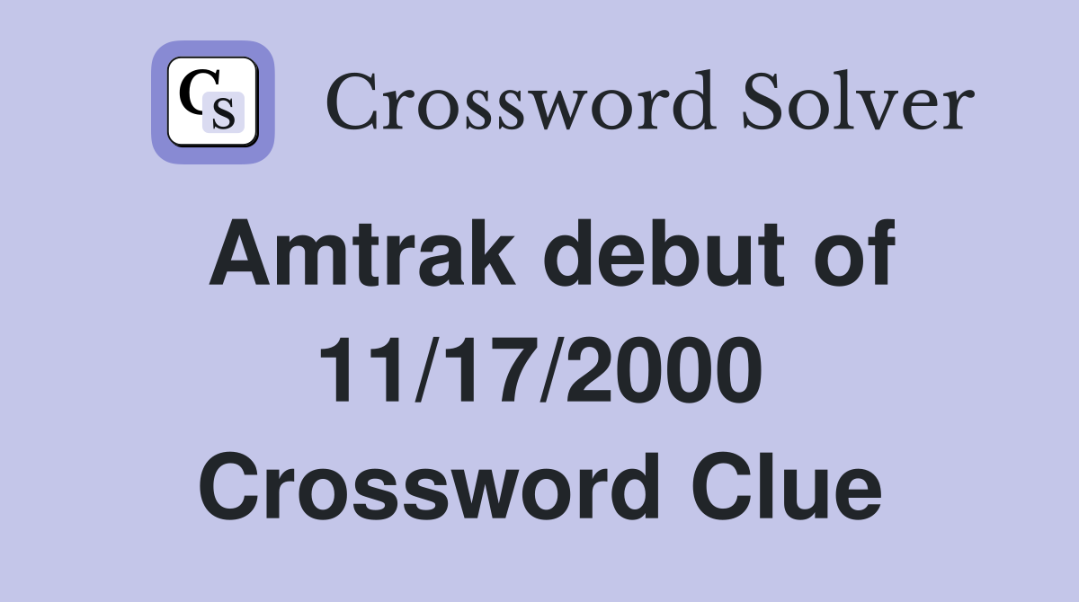 Amtrak debut of 11/17/2000 Crossword Clue
