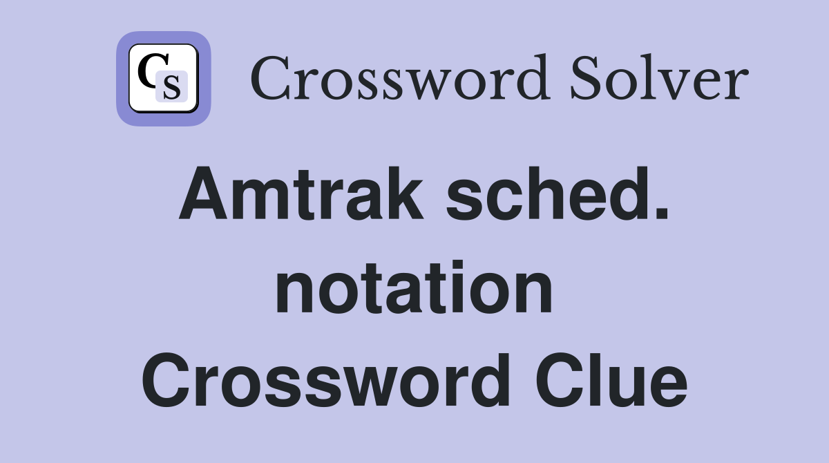 Amtrak sched. notation Crossword Clue