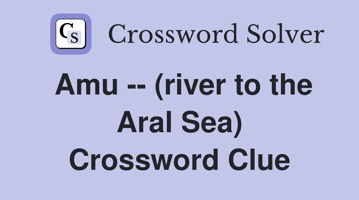 Amu -- (river to the Aral Sea) Crossword Clue
