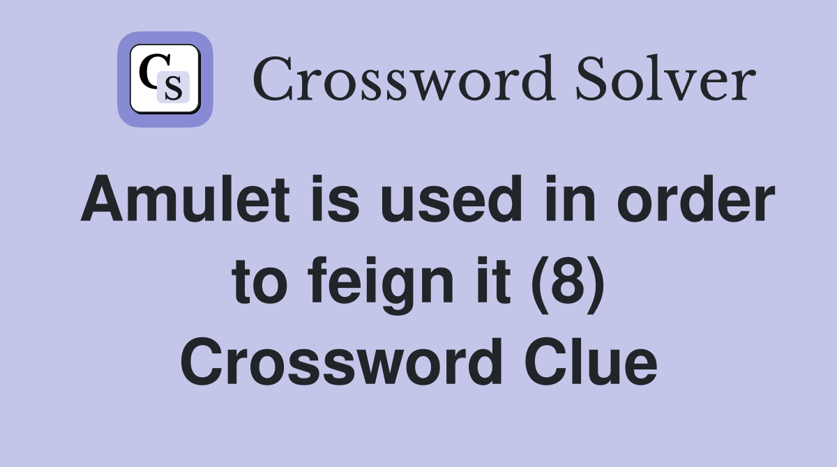 Amulet is used in order to feign it (8) Crossword Clue