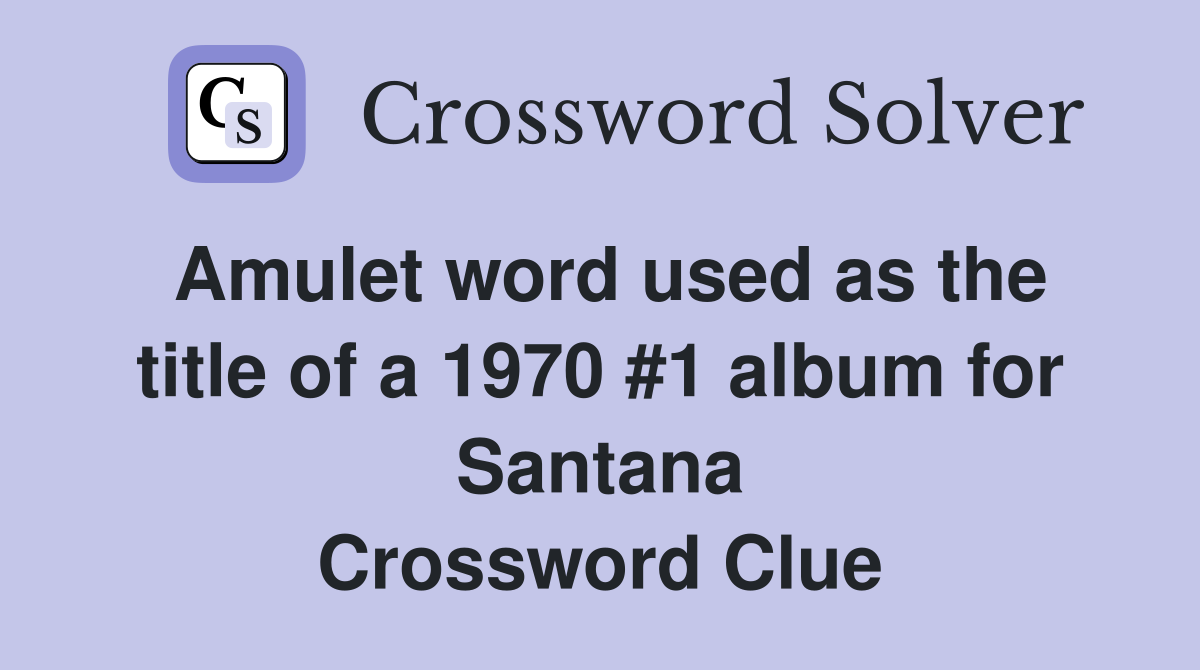 Amulet word used as the title of a 1970 #1 album for Santana Crossword Clue