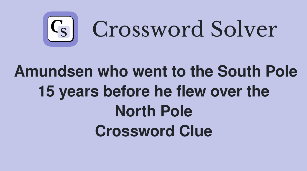 Amundsen who went to the South Pole 15 years before he flew over the North Pole Crossword Clue