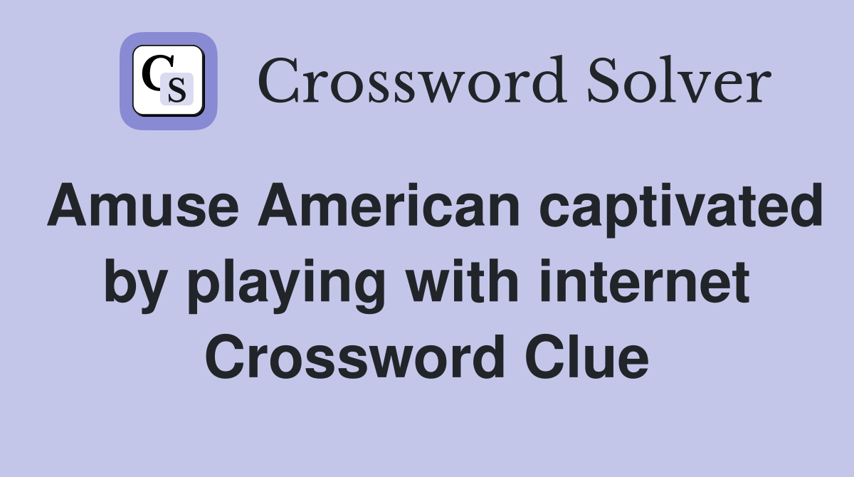Amuse American captivated by playing with internet Crossword Clue
