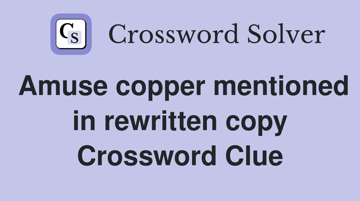 Amuse copper mentioned in rewritten copy Crossword Clue