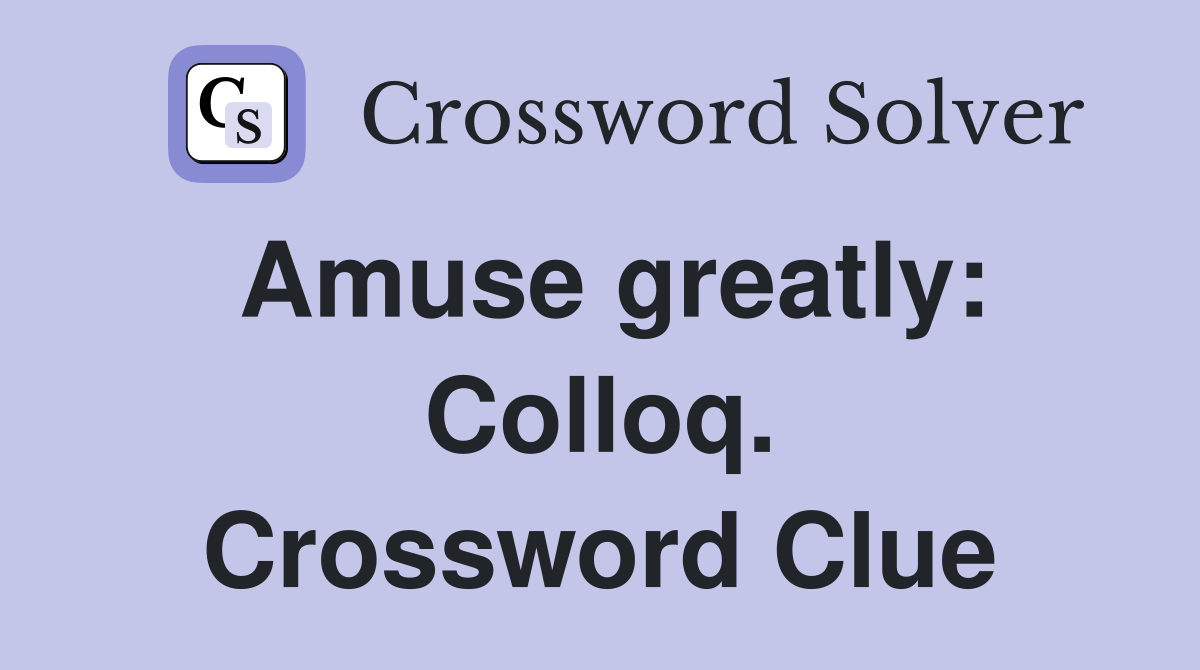 Amuse greatly: Colloq. Crossword Clue
