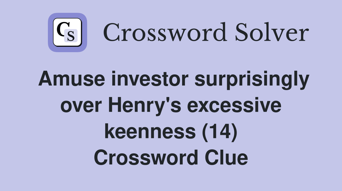 Amuse investor surprisingly over Henry's excessive keenness (14) Crossword Clue