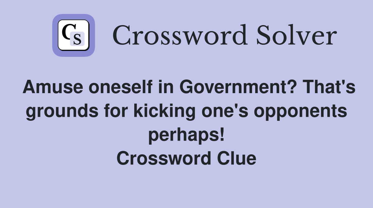 Amuse oneself in Government? That's grounds for kicking one's opponents perhaps! Crossword Clue