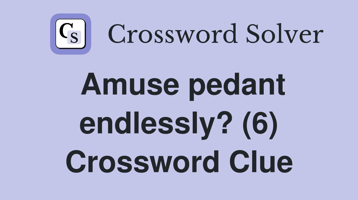 Amuse pedant endlessly? (6) Crossword Clue