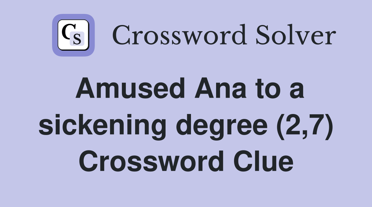 Amused Ana to a sickening degree (2,7) Crossword Clue