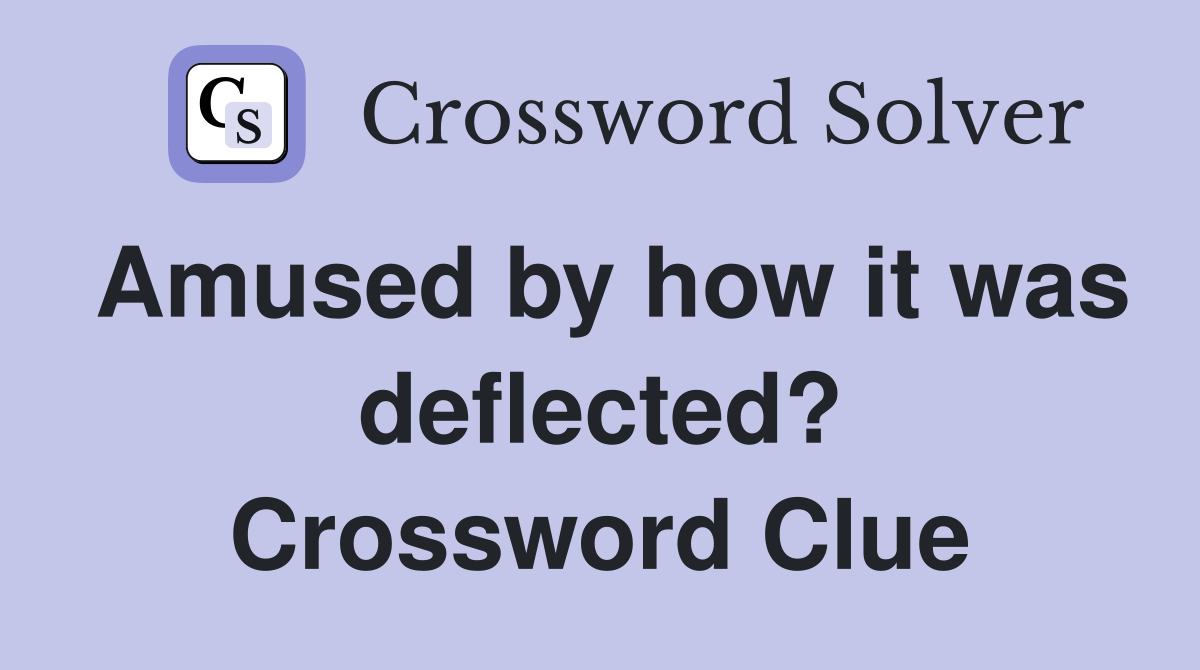 Amused by how it was deflected? Crossword Clue