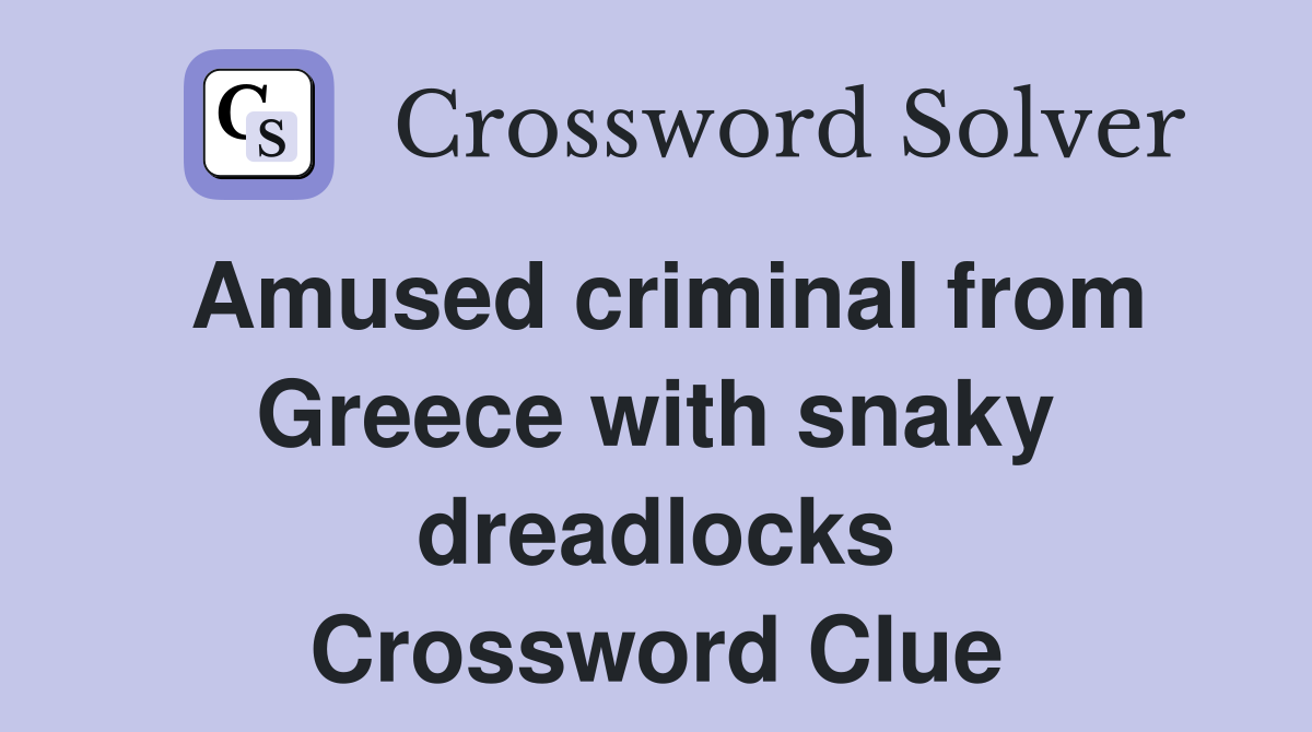 Amused criminal from Greece with snaky dreadlocks Crossword Clue