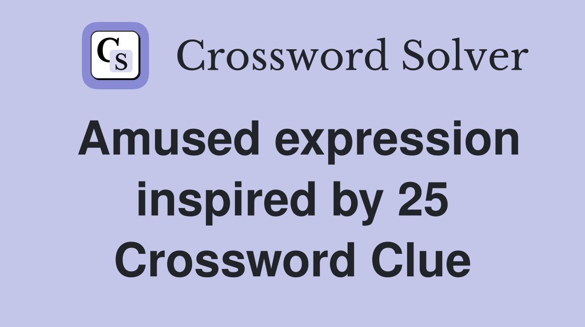 Amused expression inspired by 25 Crossword Clue