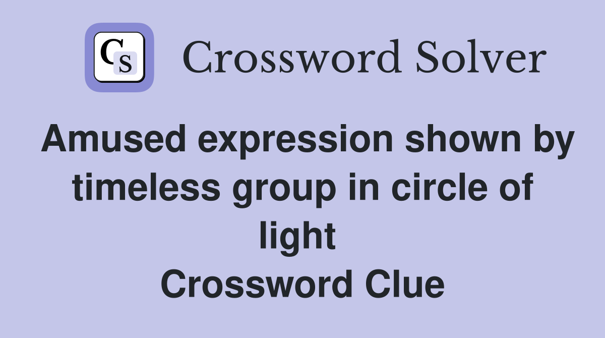Amused expression shown by timeless group in circle of light  Crossword Clue