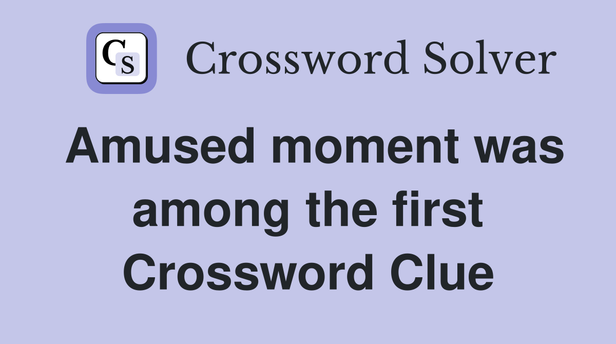Amused moment was among the first Crossword Clue