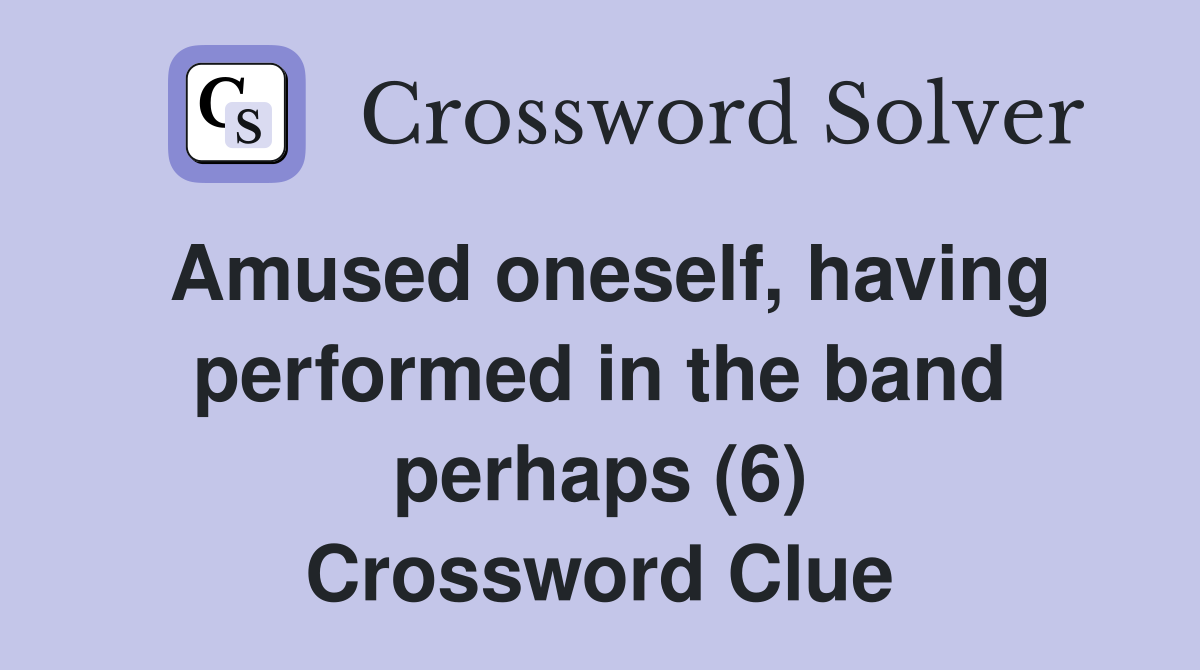 Amused oneself, having performed in the band perhaps (6) Crossword Clue