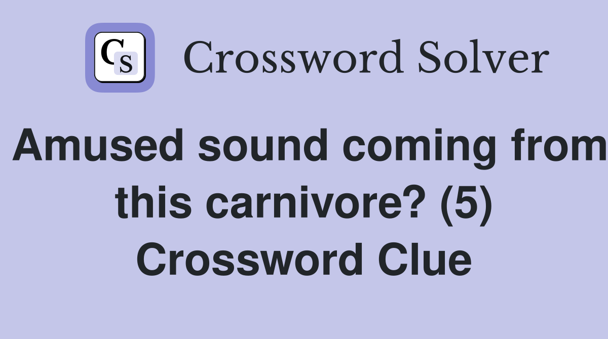 Amused sound coming from this carnivore? (5) Crossword Clue